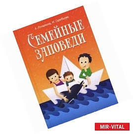 Семейные заповеди. Практические советы, стихи, сказки, рассказы, диалоги, мнения детей.