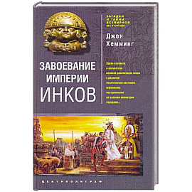 Завоевание империи инков. Трагическая и загадочная история покорения испанцами перуанских индейцев