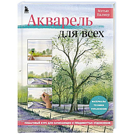 Акварель для всех. Пошаговый курс для начинающих и продвинутых художников