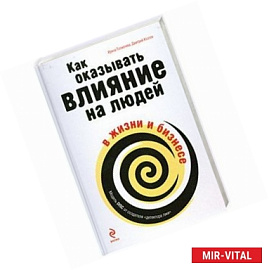 Как оказывать влияние на людей в жизни и в бизнесе