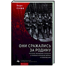 Они сражались за Родину. Русские женщины-солдаты в Первую мировую войну и революцию