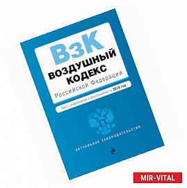 Воздушный кодекс Российской Федерации. Текст с изменениями и дополнениями на 2019 год
