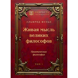 Живая мысль великих философов. Практическая философия. Том 1