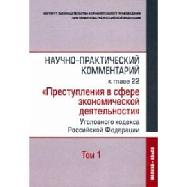 Научно-практический комментарий к главе 22 'Преступления в сфере экономической деятельности'. Том 1