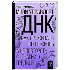 Мной управляет ДНК. Как проживать свою жизнь, а не повторять сценарии предков