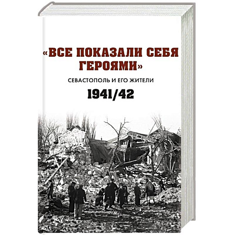 Фото Все показали себя героями: 'Севастополь и его жители' 1941-1942 гг.: сборник документов