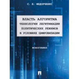 Власть алгоритма. Технологии легитимации политических режимов в условиях цифровизации. Монография