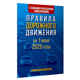Правила дорожного движения с самыми последними изменениями на 1 июня 2025 года. Грамотный водитель