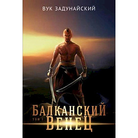 Балканский венец.Том 1