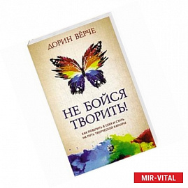Не бойся творить! Как поверить в себя и стать на путь творческой карьеры