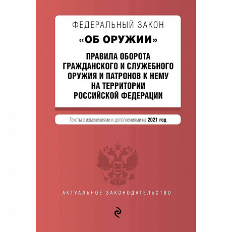 Фото Федеральный закон 'Об оружии'. Правила оборота гражданского и служебного оружия и патронов к нему на территории Российской Федерации. Тексты с изменениями и дополнениями на 2021 год