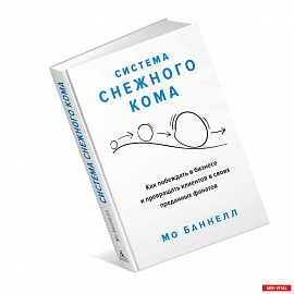 Система снежного кома.Как побеждать в бизнесе и превращать клиентов в своих преданны