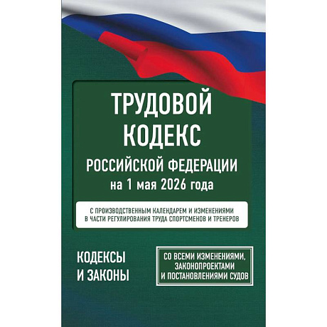 Фото Трудовой кодекс Российской Федерации на 1 мая 2026 года. Со всеми изменениями, законопроектами и постановлениями судов