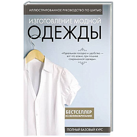 Иллюстрированное руководство по шитью. Изготовление модной одежды. Полный базовый курс