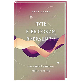 Путь к высоким вибрациям. Сила твоей энергии: книга практик