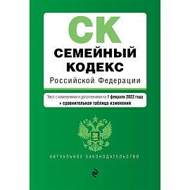 Семейный кодекс Российской Федерации: текст с изменениями и дополнениями на 1 февраля 2022 года + сравнительная таблица изменений