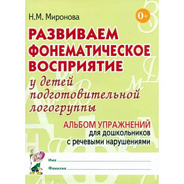 Развиваем фонематическое восприятие у детей подготовительной логогруппы. Альбом упражнений для дошкольников с речевыми нарушениями