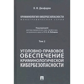 Криминология кибербезопасности. Том 2. Уголовно-правовое обеспечение криминологической кибербезопасности