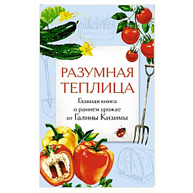 Разумная теплица. Главная книга о раннем урожае от Галины Кизимы