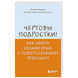 Чертовы подростки! Как найти общий язык с повзрослевшим ребенком