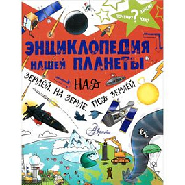 Энциклопедия нашей планеты. Над землёй, на земле, под землёй