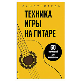 Техника игры на гитаре. 60 упражнений для начинающих. Самоучитель