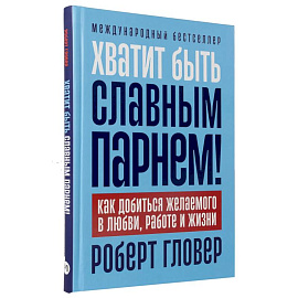 Хватит быть славным парнем! Как добиться желаемого в любви, работе и жизни