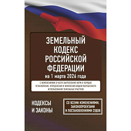 Земельный кодекс Российской Федерации на 1 марта 2026 года. Со всеми изменениями, законопроектами и постановлениями судов