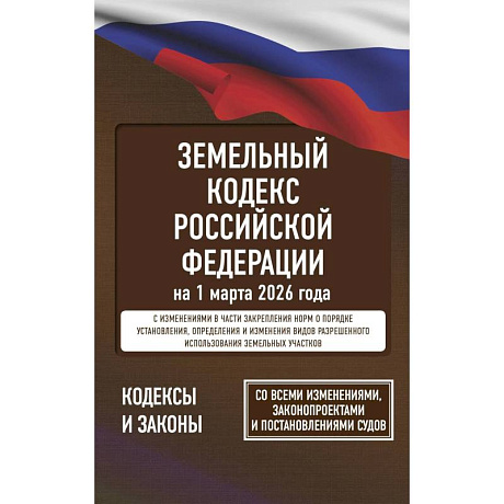Фото Земельный кодекс Российской Федерации на 1 марта 2026 года. Со всеми изменениями, законопроектами и постановлениями судов