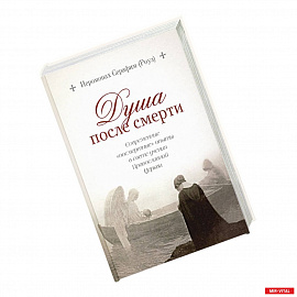 Душа после смерти.Современные 'посмертные'опыты в свете учения Православной Церкви