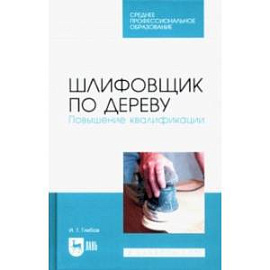 Шлифовщик по дереву. Повышение квалификации. Учебное пособие для СПО