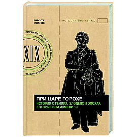 При царе Горохе. Истории о гениях, злодеях и эпохах, которые они изменили