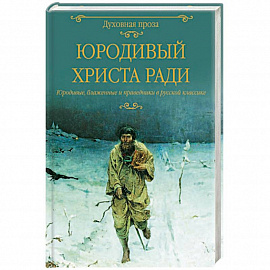 Юродивый  Христа ради. Юродивые, блаженные и праведники в русской классике