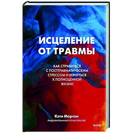 Исцеление от травмы. Как справиться с последствиями постравматического стресса и вернуться к полноценной жизни