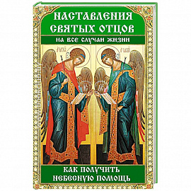 Наставления святых отцов на все случаи жизни. Как получить Небесную помощь