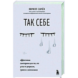 Так себе. Эффективная самотерапия для тех, кто устал от депрессии, тревоги и непонимания