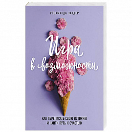Игра в возможности. Как переписать свою историю и найти путь к счастью