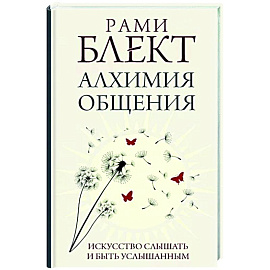 Алхимия общения. Искусство слышать и быть услышанным