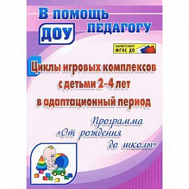 Циклы игровых комплексов с детьми 2-4 лет в адаптационный период по программе 'От рождения до школы'