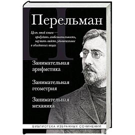 Яков Перельман. Занимательная арифметика. Занимательная геометрия. Занимательная механика.
