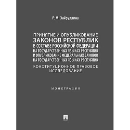 Принятие и опубликование законов республик в составе Российской Федерации на государственных языках республик и опубликование федеральных законов на государственных языках республик. Конституционное правовое исследование. Монография
