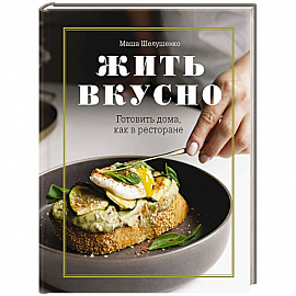 Жить вкусно. Готовить дома, как в ресторане