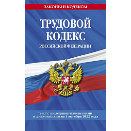 Трудовой кодекс Российской Федерации: текст с последними изменениями и дополнениями на 1 октября 2022 года