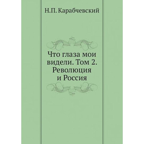 Фото Что глаза мои видели. Том 2: Революция и Россия