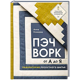 Пэчворк от А до Я. Лаборатория лоскутного шитья. Пошаговое практическое руководство