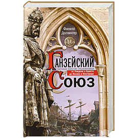Ганзейский союз. Торговая империя Средневековья от Лондона и Брюгге до Пскова и Новгорода