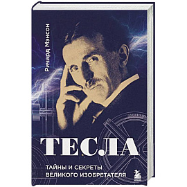 Тесла: тайны и секреты великого изобретателя