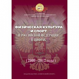 Физическая культура и спорт в Российской Федерации в цифрах (2000-2012 годы)