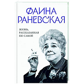 Фаина Раневская. Жизнь, рассказанная ею самой