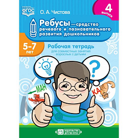 Ребусы — средство речевого и познавательного развития дошкольников 5-7 лет: Рабочая тетрадь для совместных занятий взрослых с детьми. Выпуск 4. ФГОС